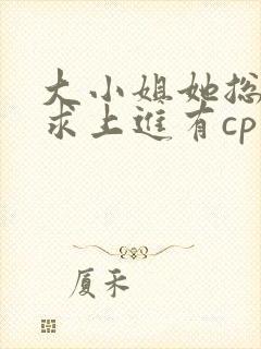 大小姐她总是不求上进有cp吗