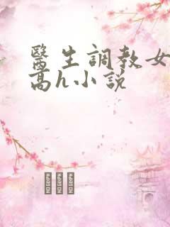 医生调教女友(高h小说