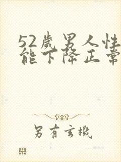 52岁男人性功能下降正常吗