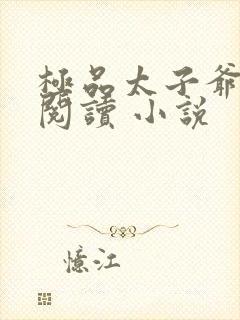 极品太子爷免费阅读 小说