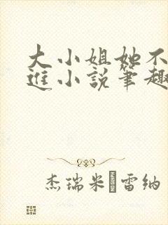 大小姐她不求上进小说笔趣阁免费阅读