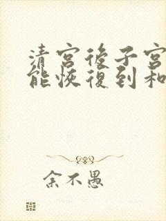 清宫后子宫多久能恢复到和之前一样