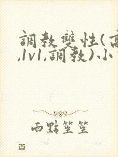 调教双性(高h,1v1,调教)小说