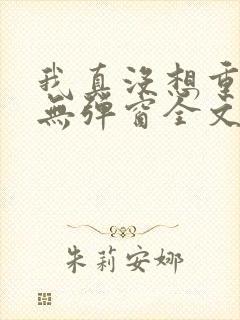 我真没想重生啊无弹窗全文免费阅读