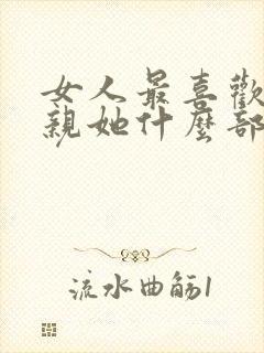 女人最喜欢男人亲她什么部位