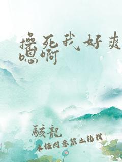 操死我好爽啊嗯嗯啊