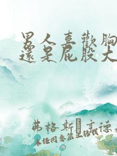 男人喜欢胸大的还是屁股大的