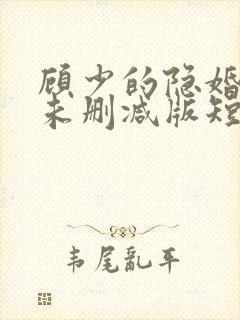 顾少的隐婚罪妻未删减版短剧