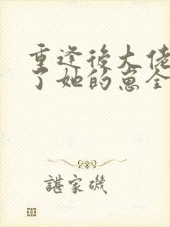 重逢后大佬盯上了她的崽全文阅读阅读