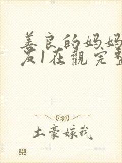 善良的妈妈的朋友1在观完整有限中字