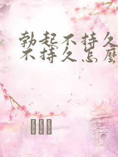 勃起不持久勃起不持久怎么办