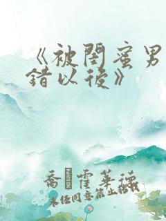 《被闺蜜男友认错以后》