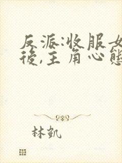 反派:收服女主后,主角心态崩了