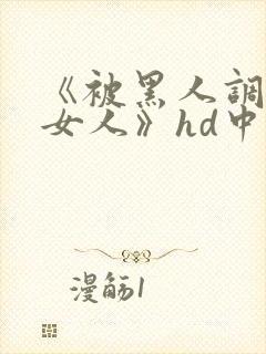 《被黑人调教的女人》hd中字