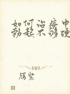 如何治疗中男人勃起不够硬