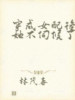 穿成女配后公主她不伺候了全集观看