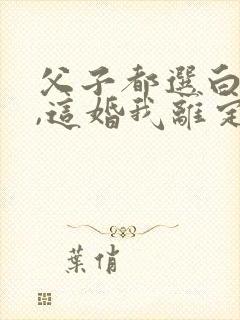 父子都选白月光,这婚我离定了主角是