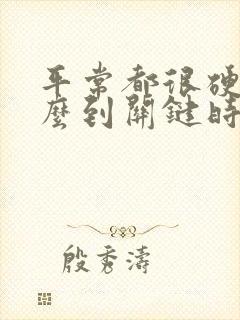 平常都很硬为什么到关键时刻