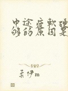 中途疲软硬度不够的原因是什么怎么治疗