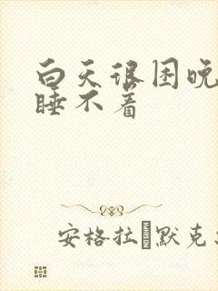 白天很困晚上却睡不着