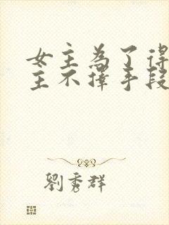 女主为了得到男主不择手段的小说