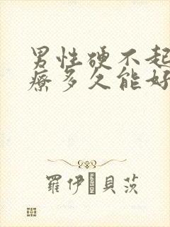 男性硬不起来治疗多久能好