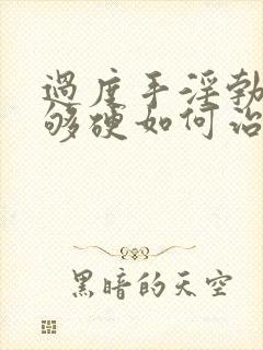 过度手淫勃起不够硬如何治