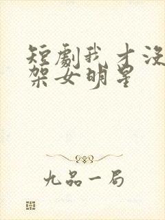 短剧我才没有绑架女明星