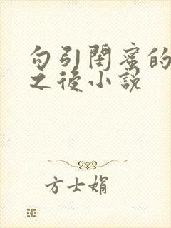 勾引闺蜜的爸爸之后小说