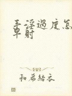 手淫过度怎么办早射