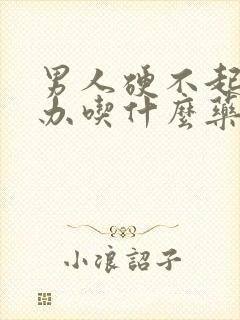 男人硬不起来咋办吃什么药