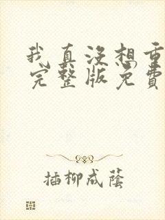 我真没想重生啊完整版免费阅读全文