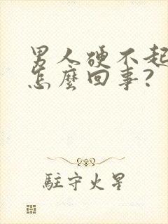 男人硬不起来是怎么回事?