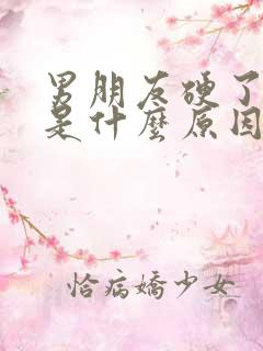 男朋友硬了就软是什么原因