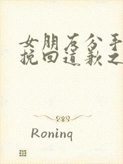 女朋友分手了想挽回道歉之类的话