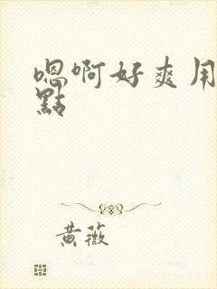 嗯啊好爽用力快点