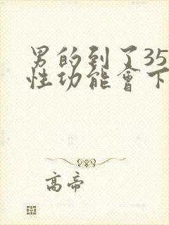 男的到了35岁性功能会下降吗?