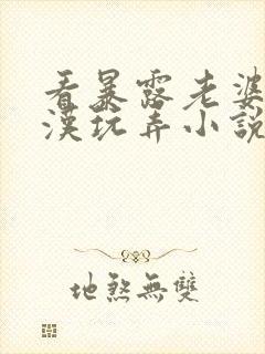 看暴露老婆被老汉玩弄小说