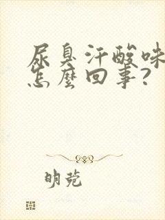 尿臭汗酸味大是怎么回事?