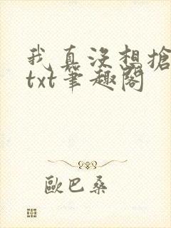 我真没想抢男主txt笔趣阁