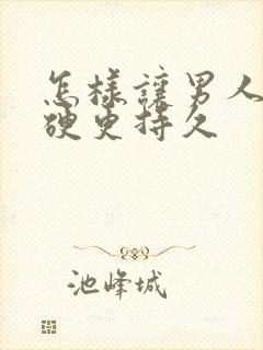 怎样让男人那更硬更持久