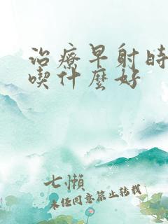 治疗早射时间短吃什么好