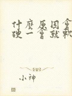 什么原因会引起硬一会就软