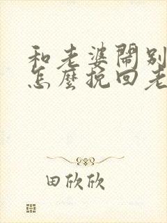 和老婆闹别扭后怎么挽回老婆的心