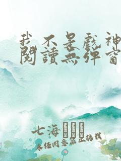 我不是戏神免费阅读无弹窗笔趣阁