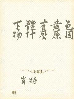 下体有黄色分泌物什么原因