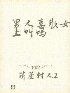 男人喜欢女人床上叫吗