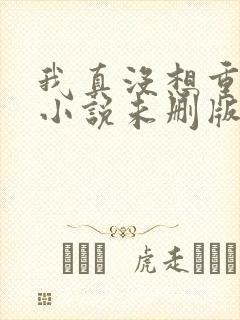 我真没想重生啊小说未删版全文