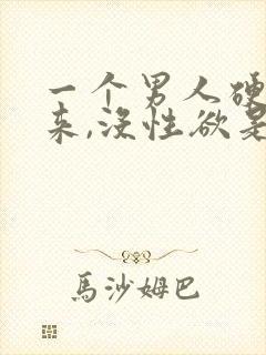 一个男人硬不起来,没性欲是怎么回事