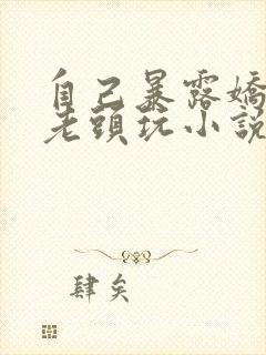 自己暴露娇妻给老头玩小说
